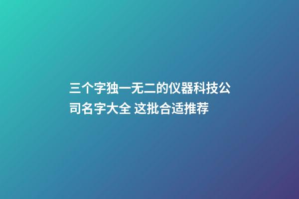 三个字独一无二的仪器科技公司名字大全 这批合适推荐